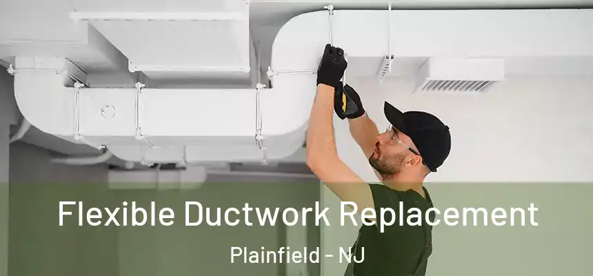  Flexible Ductwork Replacement Plainfield - NJ