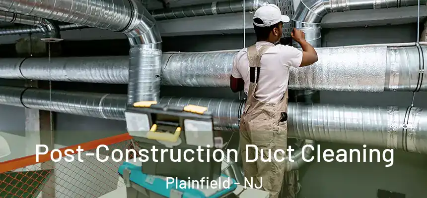  Post-Construction Duct Cleaning Plainfield - NJ